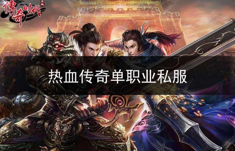 热血传奇单职业私服(热血传奇单职业手游)