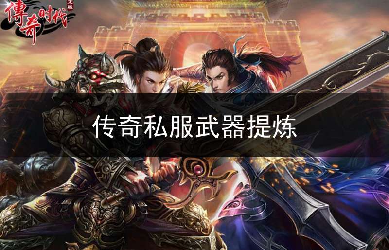 传奇私服武器提炼(传奇武器制作)