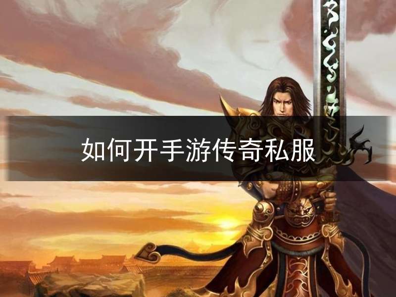如何开手游传奇私服(如何开服手机传奇)