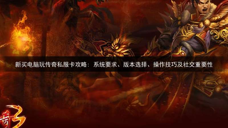 新买电脑玩传奇私服卡攻略: 系统要求、版本选择、操作技巧及社交重要性